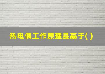 热电偶工作原理是基于( )